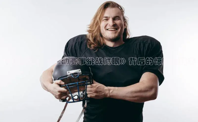 飞跃极限：《运动赛事挑战鹰眼》背后的惊险与技术