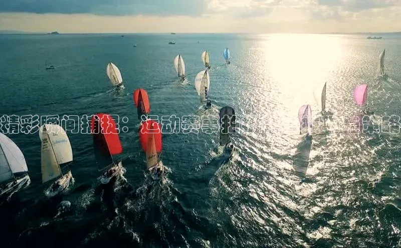 精彩瞬间捕捉：运动赛事拍摄镜头技巧与策略