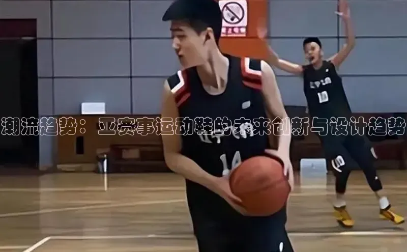 潮流趋势：亚赛事运动鞋的未来创新与设计趋势